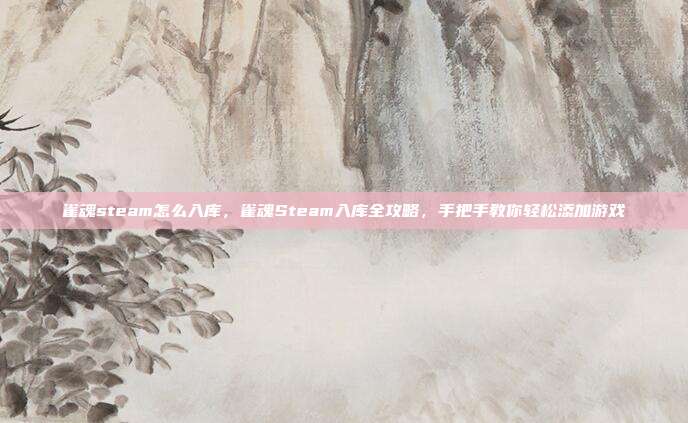 雀魂steam怎么入库,雀魂Steam入库全攻略,手把手教你轻松添加游戏