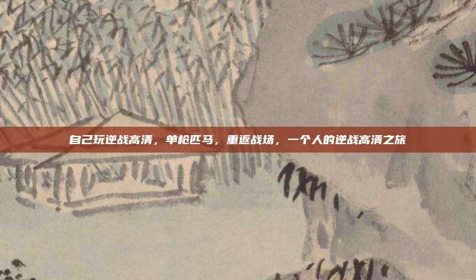 自己玩逆战高清,单枪匹马,重返战场,一个人的逆战高清之旅