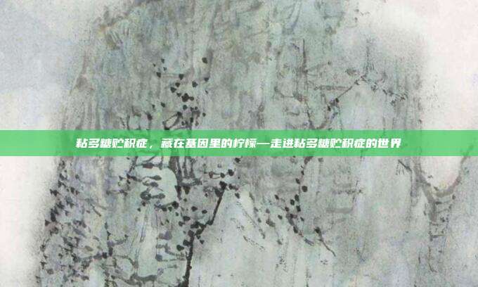粘多糖贮积症,藏在基因里的柠檬—走进粘多糖贮积症的世界