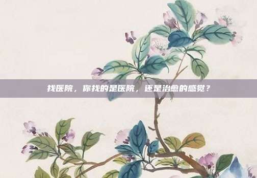 找医院,你找的是医院,还是治愈的感觉?
