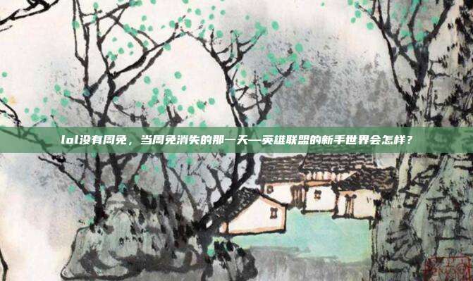 lol没有周免,当周免消失的那一天—英雄联盟的新手世界会怎样?