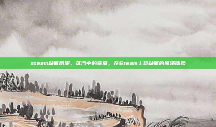 steam缺氧崩溃,蒸汽中的窒息,在Steam上玩缺氧的崩溃体验