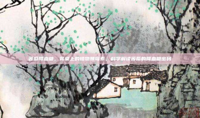 苦瓜降血糖,餐桌上的植物胰岛素,科学解读苦瓜的降血糖密码