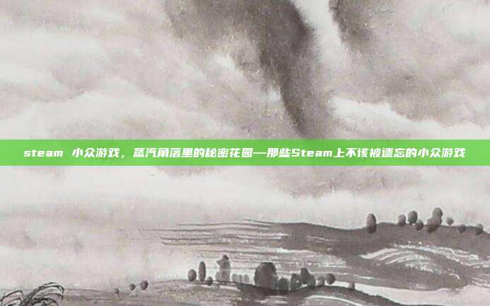 steam 小众游戏,蒸汽角落里的秘密花园—那些Steam上不该被遗忘的小众游戏