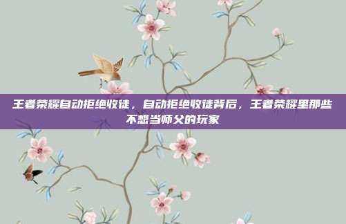 王者荣耀自动拒绝收徒,自动拒绝收徒背后,王者荣耀里那些不想当师父的玩家