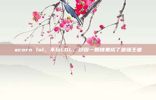 acorn lol,不玩LOL,却因一颗橡果成了最强王者