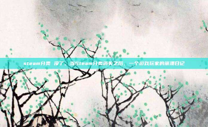 steam分类 没了,当Steam分类消失之后,一个游戏玩家的崩溃日记