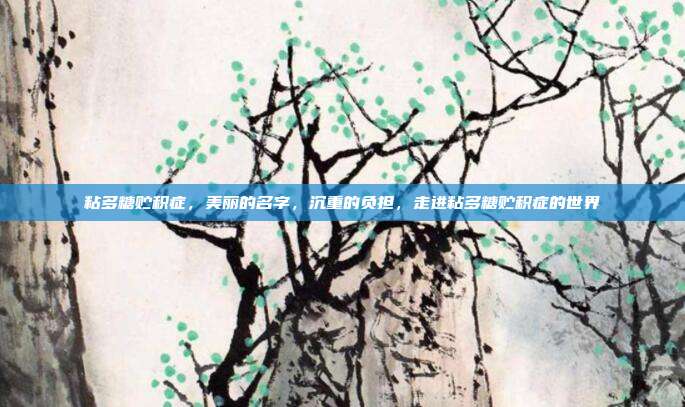 粘多糖贮积症,美丽的名字,沉重的负担,走进粘多糖贮积症的世界