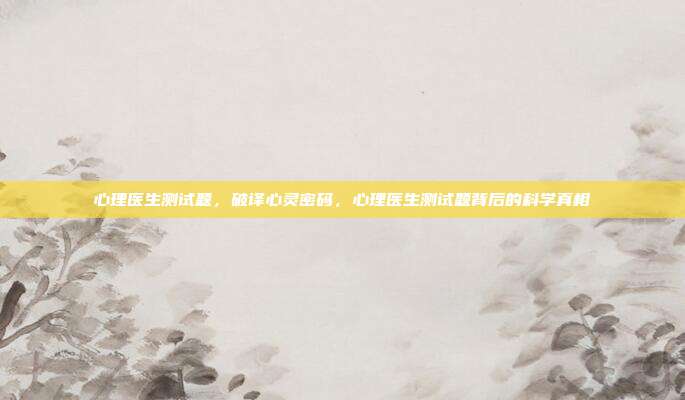 心理医生测试题,破译心灵密码,心理医生测试题背后的科学真相