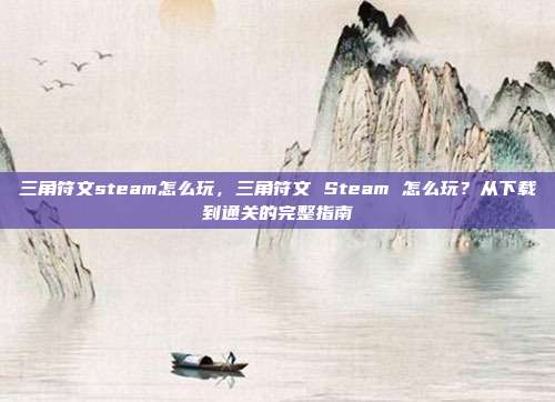 三角符文steam怎么玩,三角符文 Steam 怎么玩?从下载到通关的完整指南