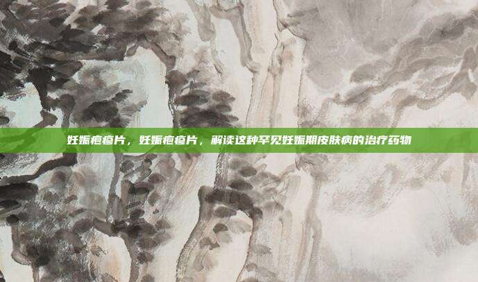 妊娠疱疹片,妊娠疱疹片,解读这种罕见妊娠期皮肤病的治疗药物