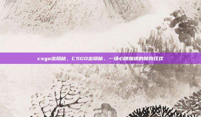 csgo出隐秘,CSGO出隐秘,一场心跳加速的赌狗狂欢