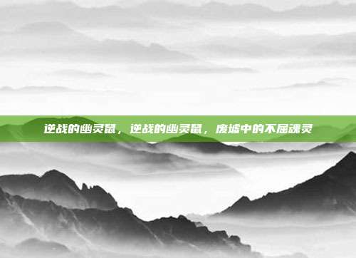 逆战的幽灵鼠,逆战的幽灵鼠,废墟中的不屈魂灵