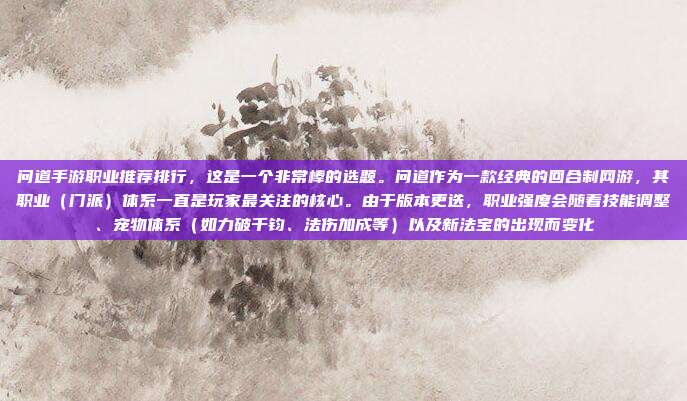 问道手游职业推荐排行,这是一个非常棒的选题。问道作为一款经典的回合制网游,其职业(门派)体系一直是玩家最关注的核心。由于版本更迭,职业强度会随着技能调整、宠物体系(如力破千钧、法伤加成等)以及新法宝的出现而变化