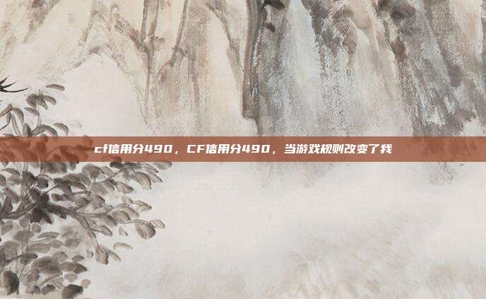 cf信用分490,CF信用分490,当游戏规则改变了我