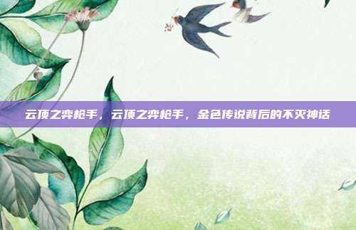 云顶之弈枪手,云顶之弈枪手,金色传说背后的不灭神话