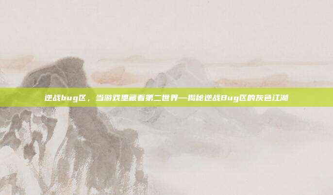 逆战bug区,当游戏里藏着第二世界—揭秘逆战Bug区的灰色江湖