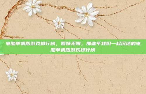 电脑单机版游戏排行榜,回味无限,那些年我们一起沉迷的电脑单机版游戏排行榜
