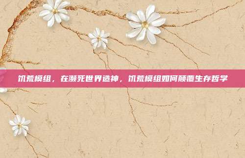 饥荒模组,在濒死世界造神,饥荒模组如何颠覆生存哲学