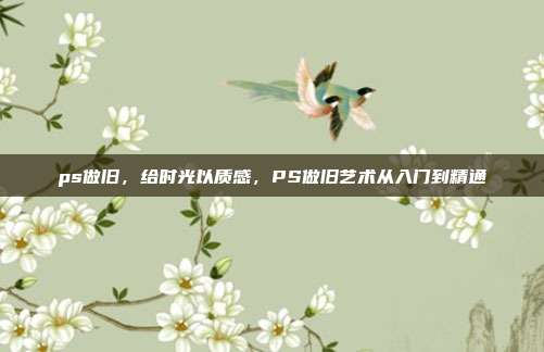 ps做旧,给时光以质感,PS做旧艺术从入门到精通
