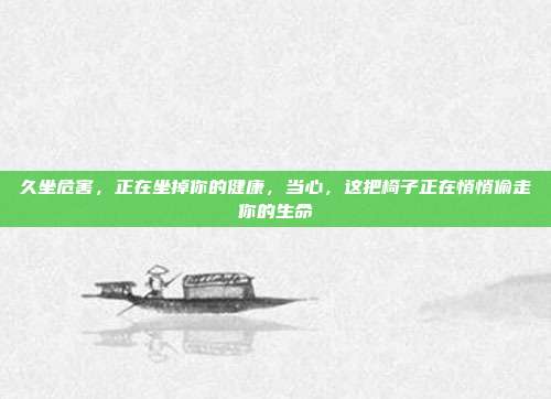 久坐危害,正在坐掉你的健康,当心,这把椅子正在悄悄偷走你的生命