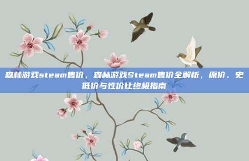 森林游戏steam售价,森林游戏Steam售价全解析,原价、史低价与性价比终极指南