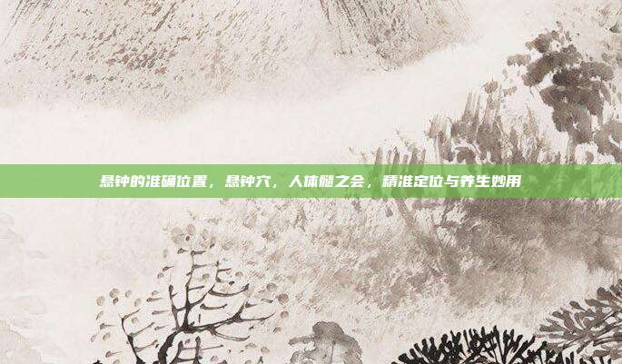 悬钟的准确位置,悬钟穴,人体髓之会,精准定位与养生妙用