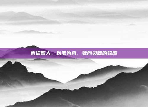 素描画人,以笔为舟,驶向灵魂的轮廓