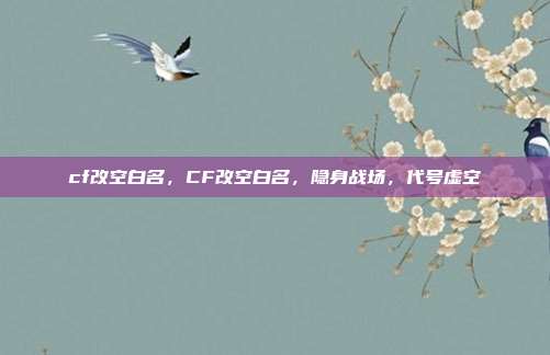 cf改空白名,CF改空白名,隐身战场,代号虚空
