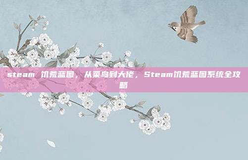 steam 饥荒蓝图,从菜鸟到大佬,Steam饥荒蓝图系统全攻略