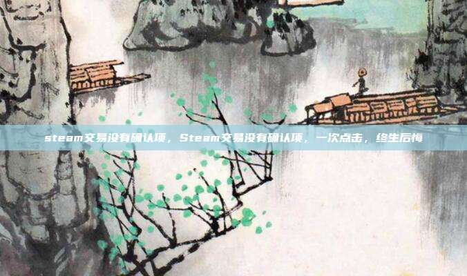 steam交易没有确认项,Steam交易没有确认项,一次点击,终生后悔