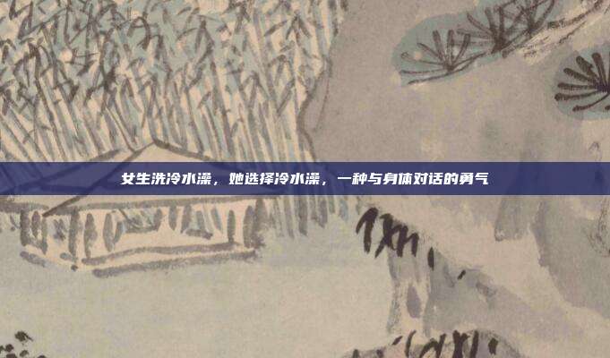女生洗冷水澡,她选择冷水澡,一种与身体对话的勇气