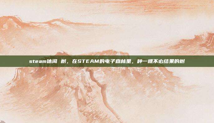 steam休闲 树,在STEAM的电子森林里,种一棵不必结果的树