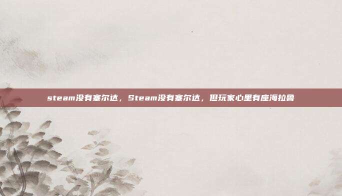 steam没有塞尔达,Steam没有塞尔达,但玩家心里有座海拉鲁