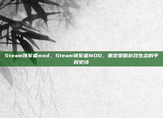Steam领军者mod,Steam领军者MOD,重塑策略游戏生态的平民史诗