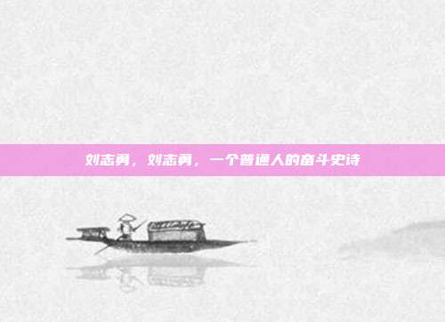 刘志勇,刘志勇,一个普通人的奋斗史诗
