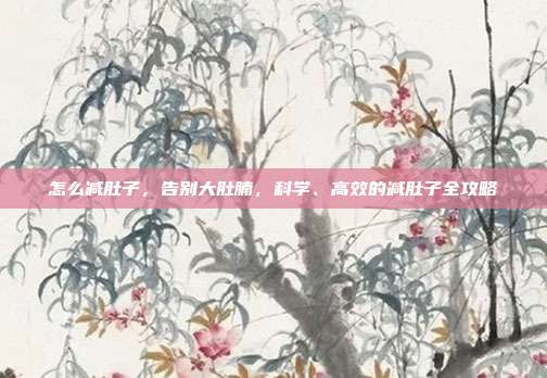怎么减肚子,告别大肚腩,科学、高效的减肚子全攻略