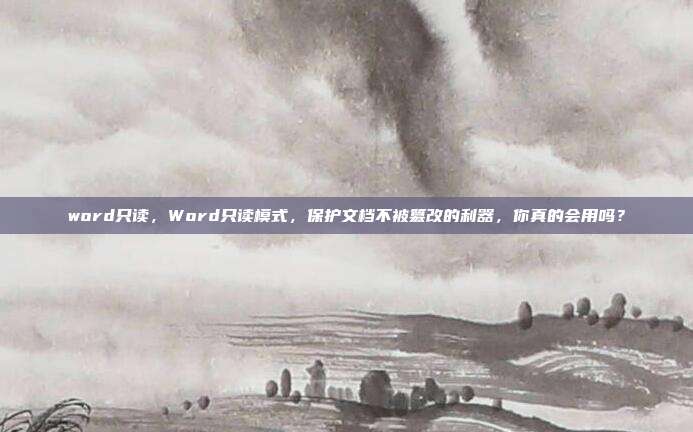 word只读,Word只读模式,保护文档不被篡改的利器,你真的会用吗?