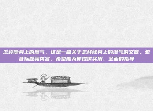 怎样除身上的湿气,这是一篇关于怎样除身上的湿气的文章,包含标题和内容,希望能为你提供实用、全面的指导