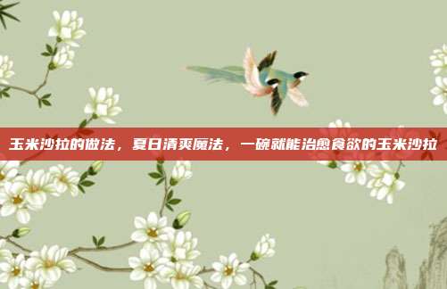 玉米沙拉的做法,夏日清爽魔法,一碗就能治愈食欲的玉米沙拉