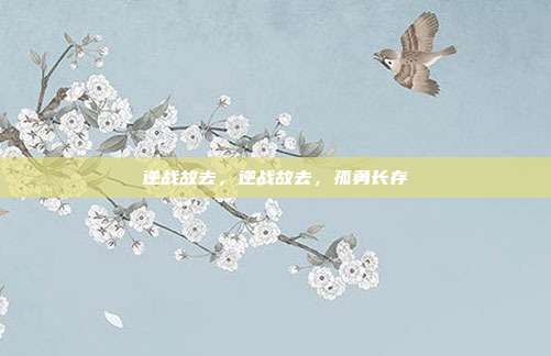 逆战故去,逆战故去,孤勇长存