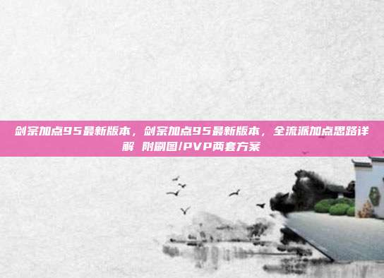 剑宗加点95最新版本,剑宗加点95最新版本,全流派加点思路详解 附刷图/PVP两套方案