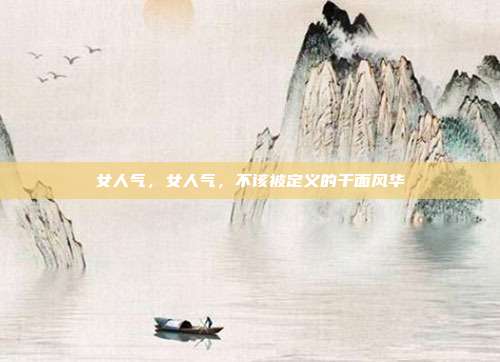 女人气,女人气,不该被定义的千面风华