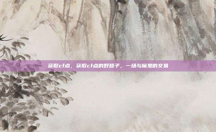 获取cf点,获取cf点的野路子,一场与魔鬼的交易