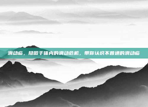 滑动疝,隐匿于体内的滑动危机,带你认识不普通的滑动疝