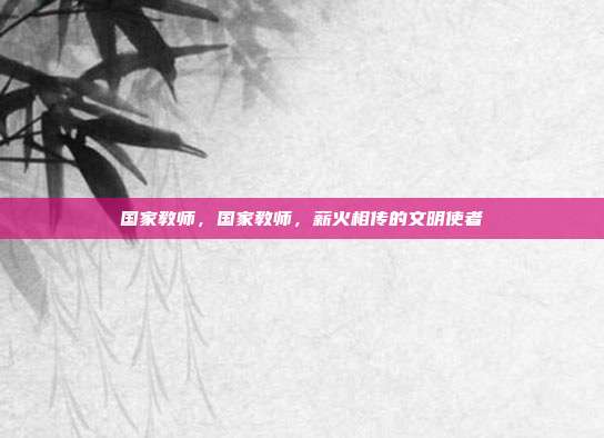 国家教师,国家教师,薪火相传的文明使者