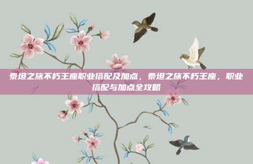 泰坦之旅不朽王座职业搭配及加点,泰坦之旅不朽王座,职业搭配与加点全攻略