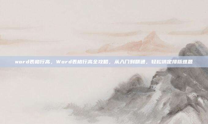 word表格行高,Word表格行高全攻略,从入门到精通,轻松搞定排版难题