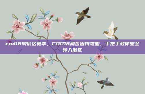 cod16转俄区教学,COD16跨区省钱攻略,手把手教你安全转入俄区