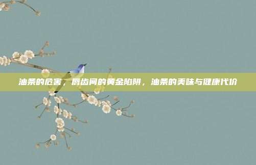 油条的危害,唇齿间的黄金陷阱,油条的美味与健康代价